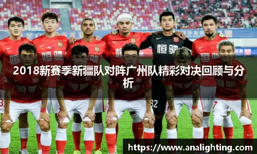 2018新赛季新疆队对阵广州队精彩对决回顾与分析