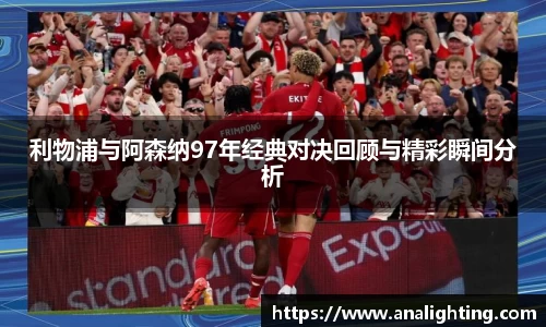 利物浦与阿森纳97年经典对决回顾与精彩瞬间分析