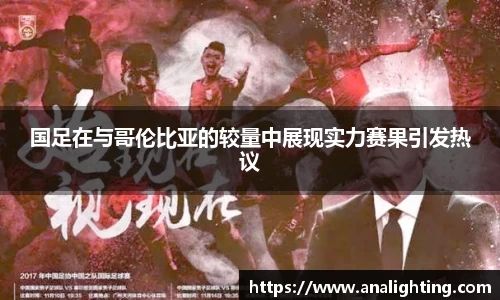 国足在与哥伦比亚的较量中展现实力赛果引发热议