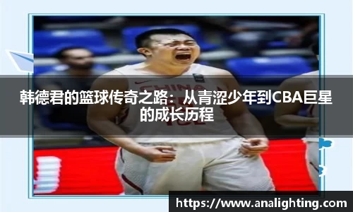 韩德君的篮球传奇之路：从青涩少年到CBA巨星的成长历程