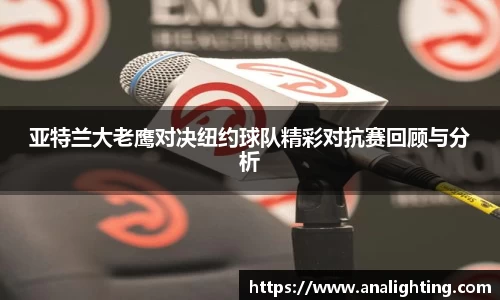 亚特兰大老鹰对决纽约球队精彩对抗赛回顾与分析