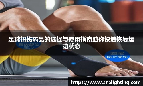 足球扭伤药品的选择与使用指南助你快速恢复运动状态