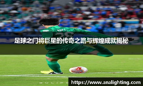 足球之门将巨星的传奇之路与辉煌成就揭秘